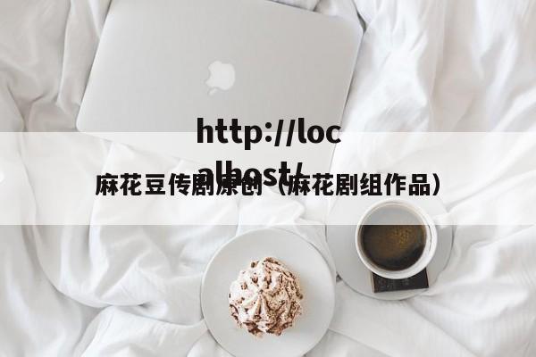 麻花豆传剧原创（麻花剧组作品）