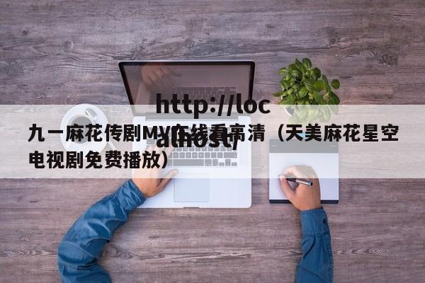 九一麻花传剧MV在线看高清（天美麻花星空电视剧免费播放）