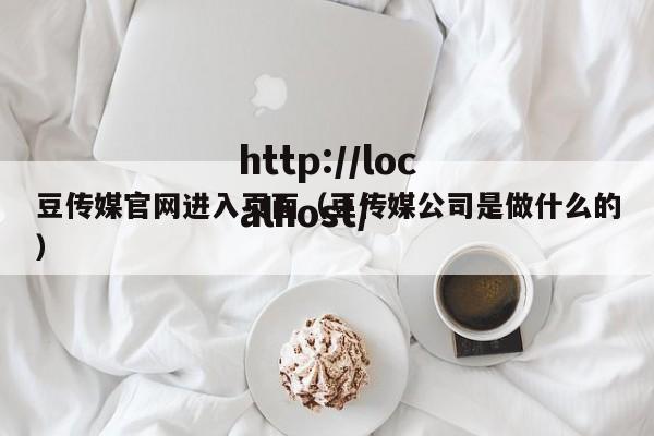 豆传媒官网进入页面（豆传媒公司是做什么的）
