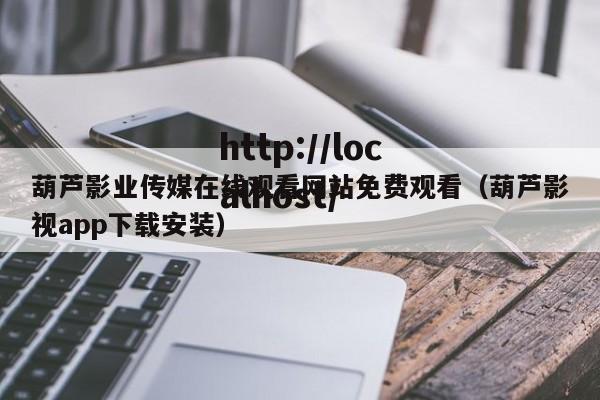 葫芦影业传媒在线观看网站免费观看（葫芦影视app下载安装）