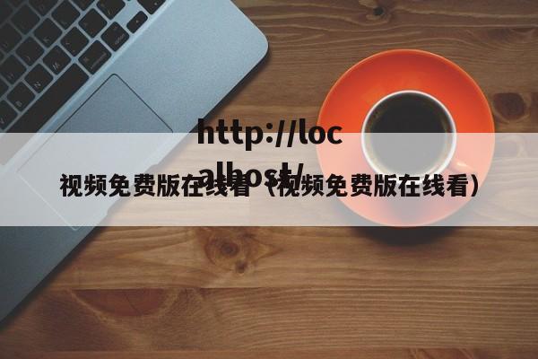 视频免费版在线看（视频免费版在线看）
