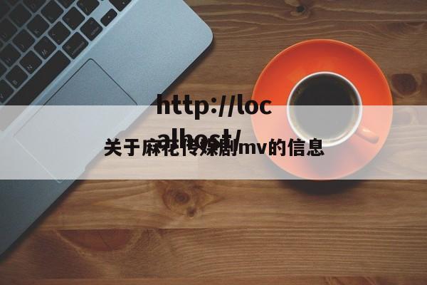 关于麻花传媒剧mv的信息
